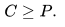 C >= P